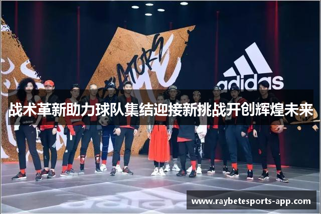 战术革新助力球队集结迎接新挑战开创辉煌未来