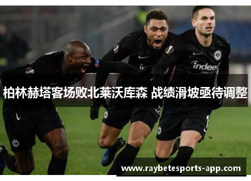 柏林赫塔客场败北莱沃库森 战绩滑坡亟待调整
