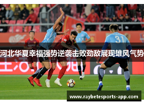 河北华夏幸福强势逆袭击败劲敌展现雄风气势