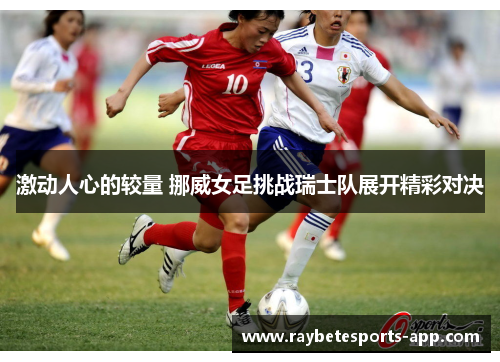 激动人心的较量 挪威女足挑战瑞士队展开精彩对决