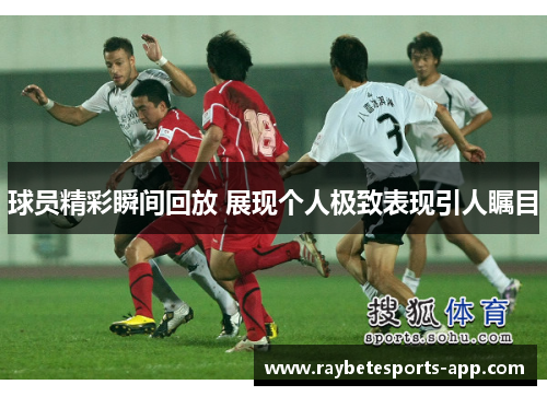 球员精彩瞬间回放 展现个人极致表现引人瞩目
