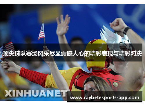 顶尖球队赛场风采尽显震撼人心的精彩表现与精彩对决