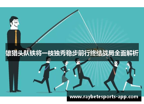 雄猎头队铁将一枝独秀稳步前行终结战局全面解析