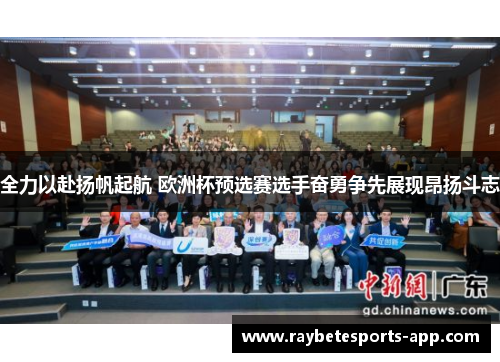全力以赴扬帆起航 欧洲杯预选赛选手奋勇争先展现昂扬斗志
