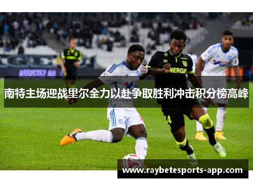 南特主场迎战里尔全力以赴争取胜利冲击积分榜高峰