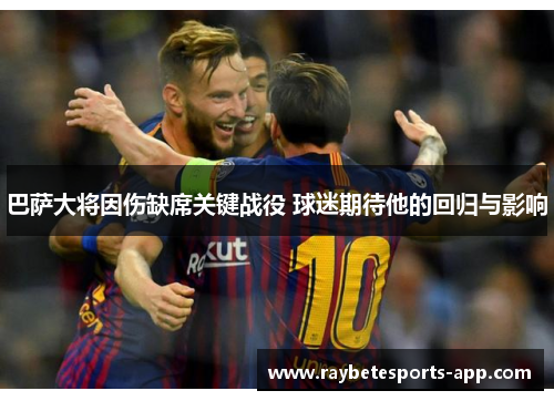 巴萨大将因伤缺席关键战役 球迷期待他的回归与影响