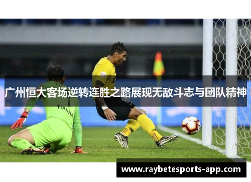 广州恒大客场逆转连胜之路展现无敌斗志与团队精神