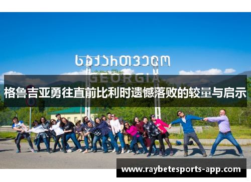 格鲁吉亚勇往直前比利时遗憾落败的较量与启示