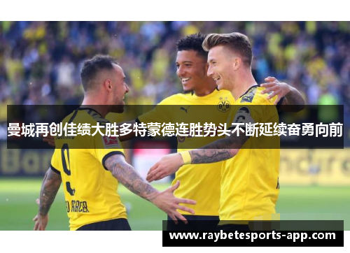 曼城再创佳绩大胜多特蒙德连胜势头不断延续奋勇向前