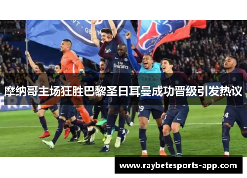 摩纳哥主场狂胜巴黎圣日耳曼成功晋级引发热议