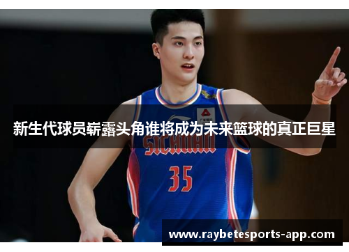 新生代球员崭露头角谁将成为未来篮球的真正巨星