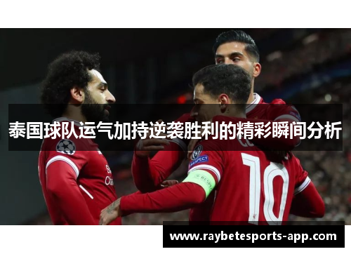 泰国球队运气加持逆袭胜利的精彩瞬间分析