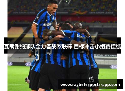 瓦朗谢纳球队全力备战欧联杯 目标冲击小组赛佳绩