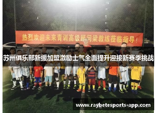 苏州俱乐部新援加盟激励士气全面提升迎接新赛季挑战