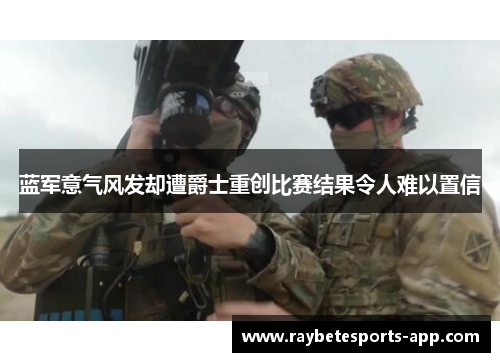 蓝军意气风发却遭爵士重创比赛结果令人难以置信