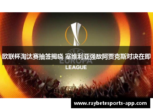 欧联杯淘汰赛抽签揭晓 塞维利亚强敌阿贾克斯对决在即