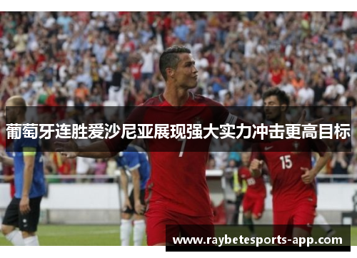 葡萄牙连胜爱沙尼亚展现强大实力冲击更高目标