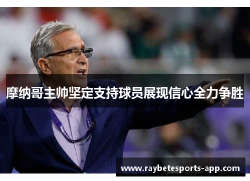 摩纳哥主帅坚定支持球员展现信心全力争胜
