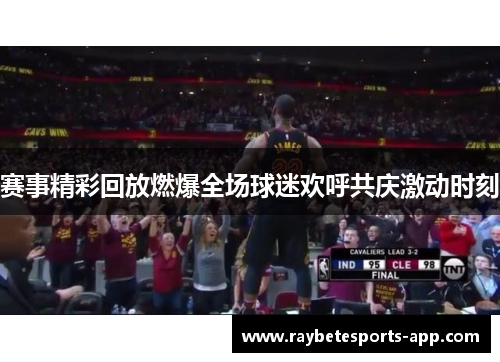 赛事精彩回放燃爆全场球迷欢呼共庆激动时刻
