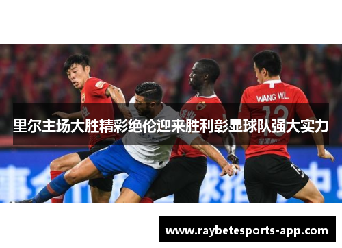 里尔主场大胜精彩绝伦迎来胜利彰显球队强大实力