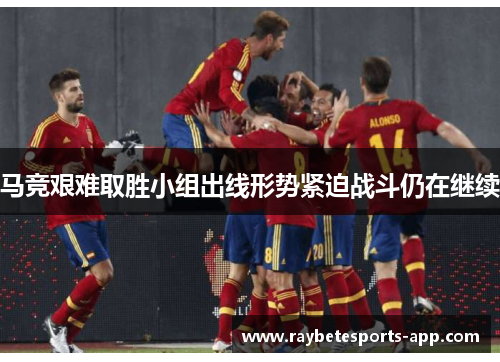 马竞艰难取胜小组出线形势紧迫战斗仍在继续