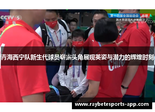 青海西宁队新生代球员崭露头角展现英姿与潜力的辉煌时刻
