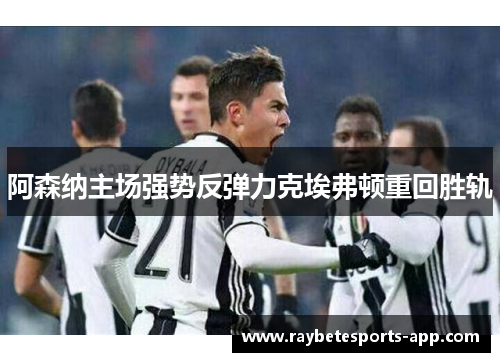 阿森纳主场强势反弹力克埃弗顿重回胜轨