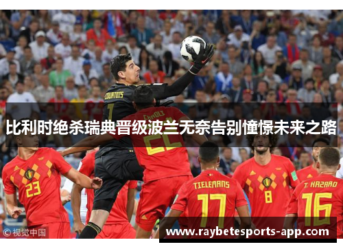 比利时绝杀瑞典晋级波兰无奈告别憧憬未来之路