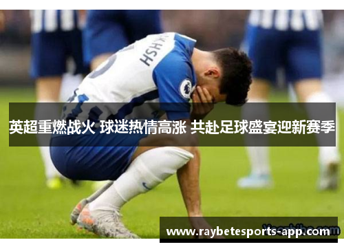 英超重燃战火 球迷热情高涨 共赴足球盛宴迎新赛季