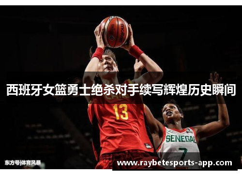 西班牙女篮勇士绝杀对手续写辉煌历史瞬间