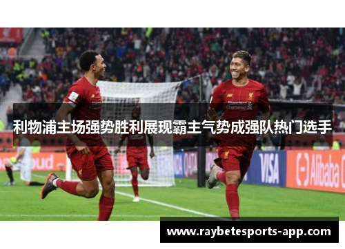 利物浦主场强势胜利展现霸主气势成强队热门选手