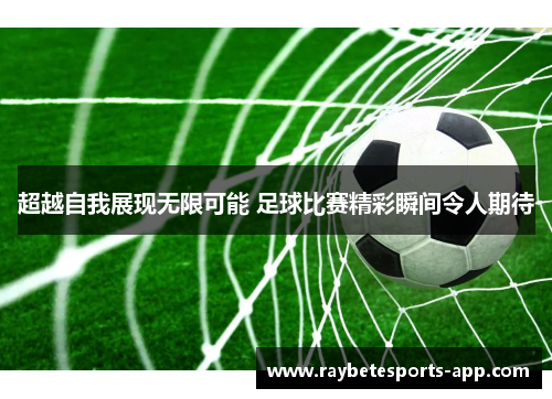 超越自我展现无限可能 足球比赛精彩瞬间令人期待