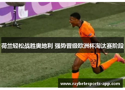 荷兰轻松战胜奥地利 强势晋级欧洲杯淘汰赛阶段
