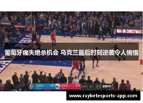 葡萄牙痛失绝杀机会 乌克兰最后时刻逆袭令人惋惜