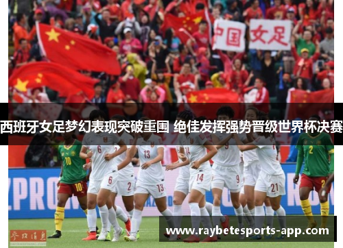 西班牙女足梦幻表现突破重围 绝佳发挥强势晋级世界杯决赛