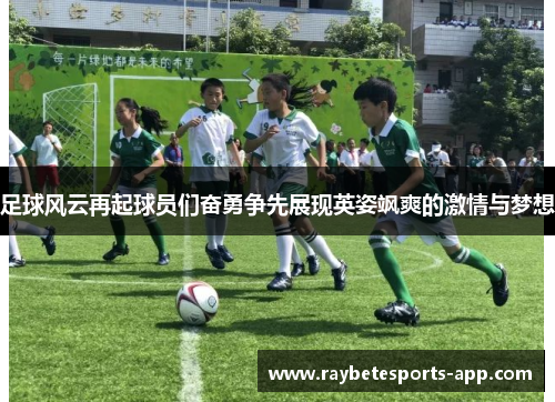 足球风云再起球员们奋勇争先展现英姿飒爽的激情与梦想