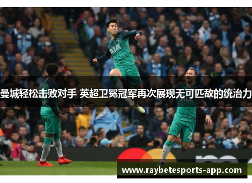 曼城轻松击败对手 英超卫冕冠军再次展现无可匹敌的统治力