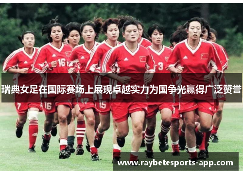 瑞典女足在国际赛场上展现卓越实力为国争光赢得广泛赞誉