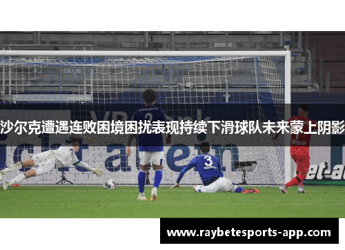 沙尔克遭遇连败困境困扰表现持续下滑球队未来蒙上阴影