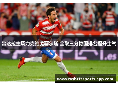 鲁达拉主场力克维戈塞尔塔 全取三分稳固排名提升士气