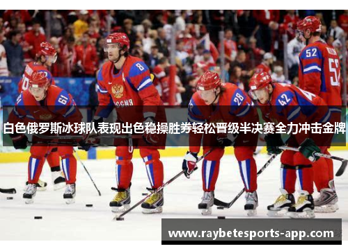 白色俄罗斯冰球队表现出色稳操胜券轻松晋级半决赛全力冲击金牌