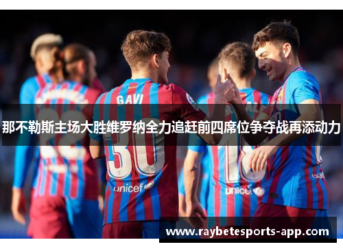 那不勒斯主场大胜维罗纳全力追赶前四席位争夺战再添动力