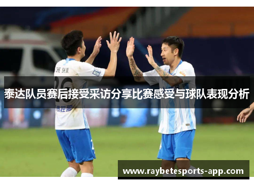 泰达队员赛后接受采访分享比赛感受与球队表现分析
