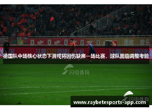 德国队中场核心状态下滑或将因伤缺席一场比赛，球队面临调整考验